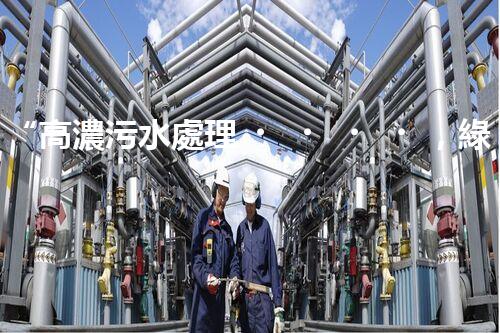 “高濃污水處理，綠色環(huán)保新篇章”
